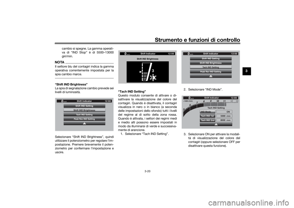 YAMAHA TRACER 900 GT 2020  Manuale duso (in Italian) Strumento e funzioni di controllo
3-20
3
cambio si spegne. La gamma operati-
va di “IND Stop” è di 5500–13000
giri/min.
NOTAIl settore blu del contagiri indica la gamma
operativa correntemente 