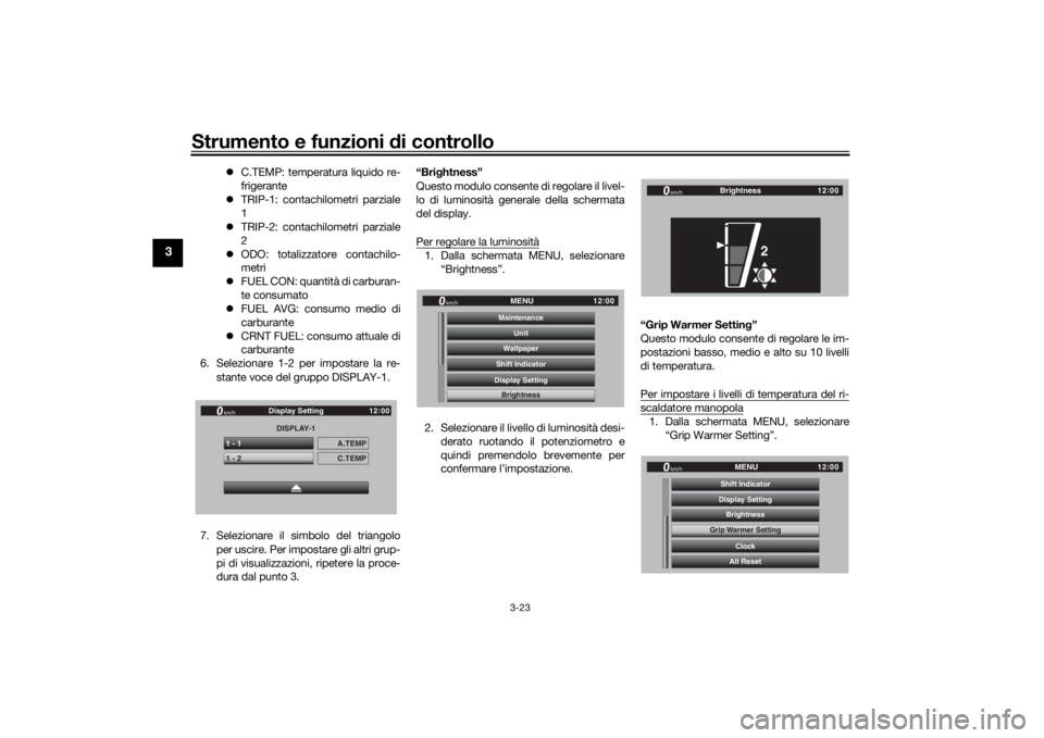 YAMAHA TRACER 900 GT 2020  Manuale duso (in Italian) Strumento e funzioni di controllo
3-23
3
C.TEMP: temperatura liquido re-
frigerante
 TRIP-1: contachilometri parziale
1
 TRIP-2: contachilometri parziale
2
 ODO: totalizzatore contachilo-
