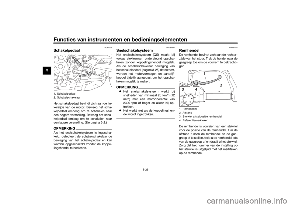 YAMAHA TRACER 900 GT 2020  Instructieboekje (in Dutch) Functies van instrumenten en bed ienin gselementen
3-25
3
DAU84321
Schakelped aalHet schakelpedaal bevindt zich aan de lin-
kerzijde van de motor. Beweeg het scha-
kelpedaal omhoog om te schakelen naa