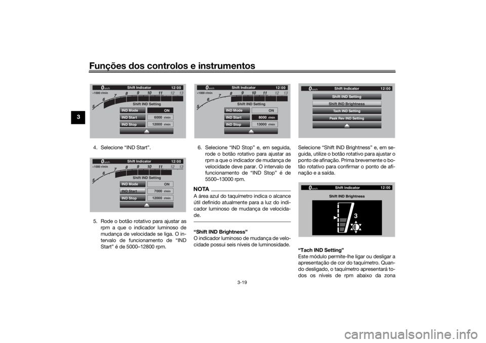 YAMAHA TRACER 900 GT 2020  Manual de utilização (in Portuguese) Funções dos controlos e instrumentos
3-19
3
4. Selecione “IND Start”.
5. Rode o botão rotativo para ajustar as
rpm a que o indicador luminoso de
mudança de velocidade se liga. O in-
tervalo de