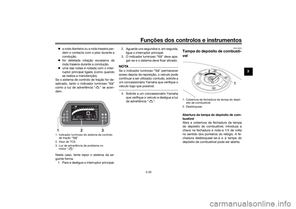 YAMAHA TRACER 900 GT 2020  Manual de utilização (in Portuguese) Funções dos controlos e instrumentos
3-30
3
 a roda dianteira ou a roda traseira per-
dem o contacto com o piso durante a
condução.
 for detetada rotação excessiva da
roda traseira durante