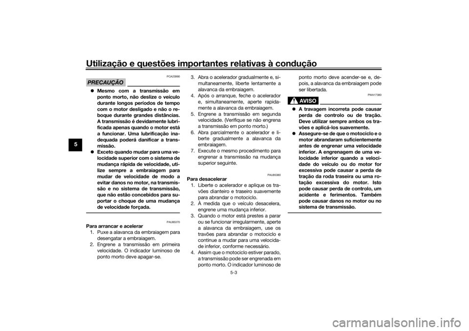 YAMAHA TRACER 900 GT 2020  Manual de utilização (in Portuguese) Utilização e questões importantes relativas à condução
5-3
5
PRECAUÇÃO
PCA23990
 Mesmo com a transmissão em
ponto morto, não  deslize o veículo
d urante longos perío dos  de tempo
com o