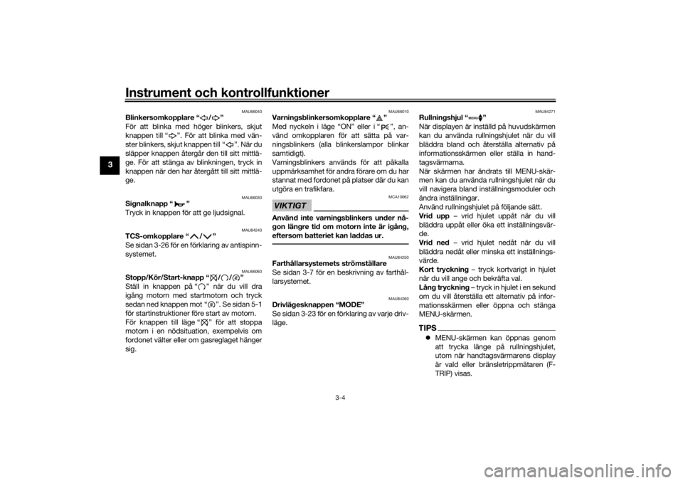 YAMAHA TRACER 900 GT 2020  Bruksanvisningar (in Swedish) Instrument och kontrollfunktioner
3-4
3
MAU66040
Blinkersomkopplare “ / ”
För att blinka med höger blinkers, skjut
knappen till “ ”. För att blinka med vän-
ster blinkers, skjut knappen ti