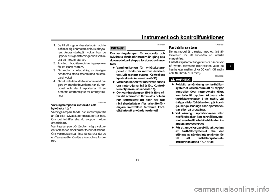 YAMAHA TRACER 900 GT 2020  Bruksanvisningar (in Swedish) Instrument och kontrollfunktioner
3-7
3
1. Se till att inga andra startspärrnycklarbefinner sig i närheten av huvudbryta-
ren. Andra startspärrnycklar kan ge
upphov till signalstörningar och förh