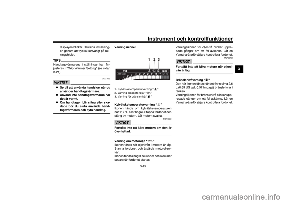 YAMAHA TRACER 900 GT 2020  Bruksanvisningar (in Swedish) Instrument och kontrollfunktioner
3-13
3
displayen blinkar. Bekräfta inställning-
en genom att trycka kortvarigt på rull-
ningshjulet.
TIPSHandtagsvärmarens inställningar kan fin-
justeras i “G