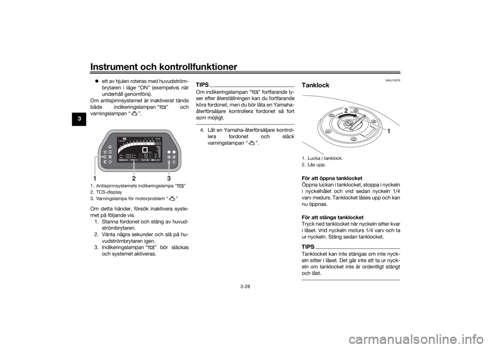 YAMAHA TRACER 900 GT 2020  Bruksanvisningar (in Swedish) Instrument och kontrollfunktioner
3-28
3
ett av hjulen roteras med huvudström-
brytaren i läge “ON” (exempelvis när
underhåll genomförs).
Om antispinnsystemet är inaktiverat tänds
både 