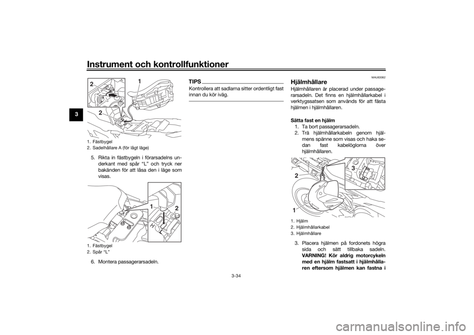 YAMAHA TRACER 900 GT 2020  Bruksanvisningar (in Swedish) Instrument och kontrollfunktioner
3-34
3
5. Rikta in fästbygeln i förarsadelns un-derkant med spår “L” och tryck ner
bakänden för att låsa den i läge som
visas.
6. Montera passagerarsadeln.