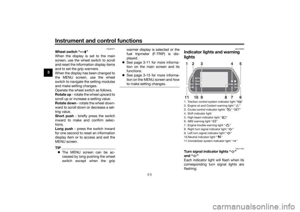 YAMAHA TRACER 900 GT 2019 User Guide Instrument and control functions
3-5
3
EAU84271
Wheel switch “ ”
When the display is set to the main
screen, use the wheel switch to scroll
and reset the information display items
and to set the g YAMAHA TRACER 900 GT 2019 User Guide Instrument and control functions
3-5
3
EAU84271
Wheel switch “ ”
When the display is set to the main
screen, use the wheel switch to scroll
and reset the information display items
and to set the g