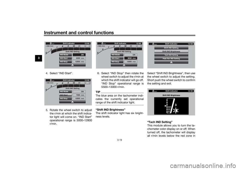 YAMAHA TRACER 900 GT 2019 Owners Guide Instrument and control functions
3-19
3
4. Select “IND Start”.
5. Rotate the wheel switch to adjustthe r/min at which the shift indica-
tor light will come on. “IND Start”
operational range is YAMAHA TRACER 900 GT 2019 Owners Guide Instrument and control functions
3-19
3
4. Select “IND Start”.
5. Rotate the wheel switch to adjustthe r/min at which the shift indica-
tor light will come on. “IND Start”
operational range is
