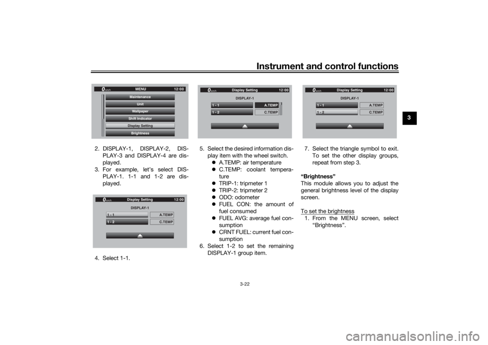YAMAHA TRACER 900 GT 2019 Owners Guide Instrument and control functions
3-22
3
2. DISPLAY-1, DISPLAY-2, DIS- PLAY-3 and DISPLAY-4 are dis-
played.
3. For example, let’s select DIS- PLAY-1. 1-1 and 1-2 are dis-
played.
4. Select 1-1. 5. S YAMAHA TRACER 900 GT 2019 Owners Guide Instrument and control functions
3-22
3
2. DISPLAY-1, DISPLAY-2, DIS- PLAY-3 and DISPLAY-4 are dis-
played.
3. For example, let’s select DIS- PLAY-1. 1-1 and 1-2 are dis-
played.
4. Select 1-1. 5. S