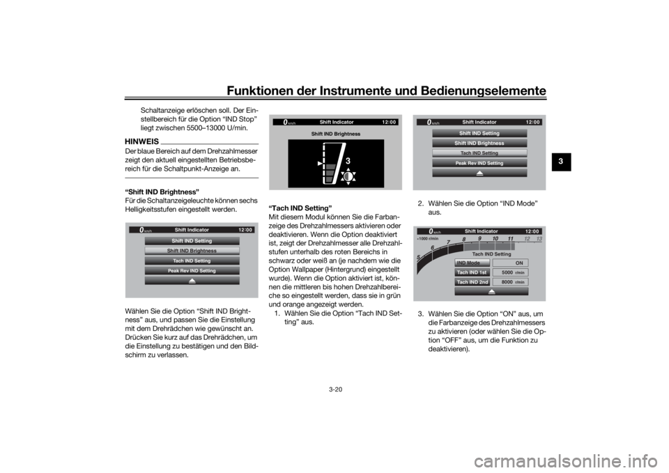 YAMAHA TRACER 900 GT 2019  Betriebsanleitungen (in German) Funktionen der Instru mente un d Be dienun gselemente
3-20
3
Schaltanzeige erlöschen soll. Der Ein-
stellbereich für die Option “IND Stop” 
liegt zwischen 5500–13000 U/min.
HINWEISDer blaue Be