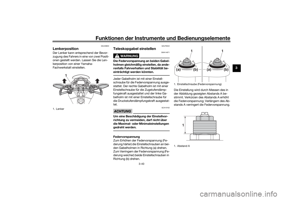YAMAHA TRACER 900 GT 2019  Betriebsanleitungen (in German) Funktionen der Instru mente un d Be dienun gselemente
3-40
3
GAU46833
Lenkerposition Der Lenker kann entsprechend der Bevor-
zugung des Fahrers in eine von zwei Positi-
onen gestellt werden. Lassen Si