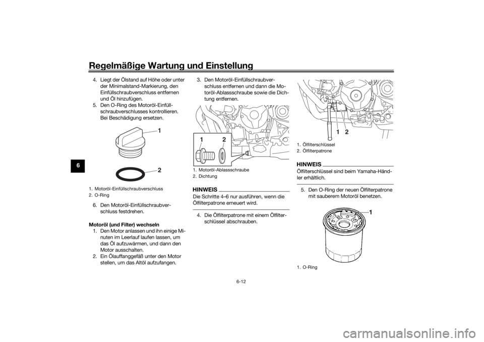 YAMAHA TRACER 900 GT 2019  Betriebsanleitungen (in German) Regelmäßi ge Wartun g un d Einstellun g
6-12
6
4. Liegt der Ölstand auf Höhe oder unter 
der Minimalstand-Markierung, den 
Einfüllschraubverschluss entfernen 
und Öl hinzufügen.
5. Den O-Ring d