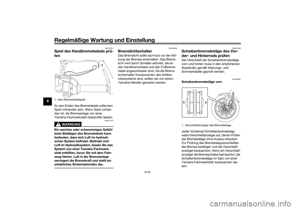 YAMAHA TRACER 900 GT 2019  Betriebsanleitungen (in German) Regelmäßi ge Wartun g un d Einstellun g
6-20
6
GAU37914
Spiel  des Han dbremshe bels prü-
fenAn den Enden des Bremshebels sollte kein 
Spiel vorhanden sein. Wenn Spiel vorhan-
den ist, die Bremsanl