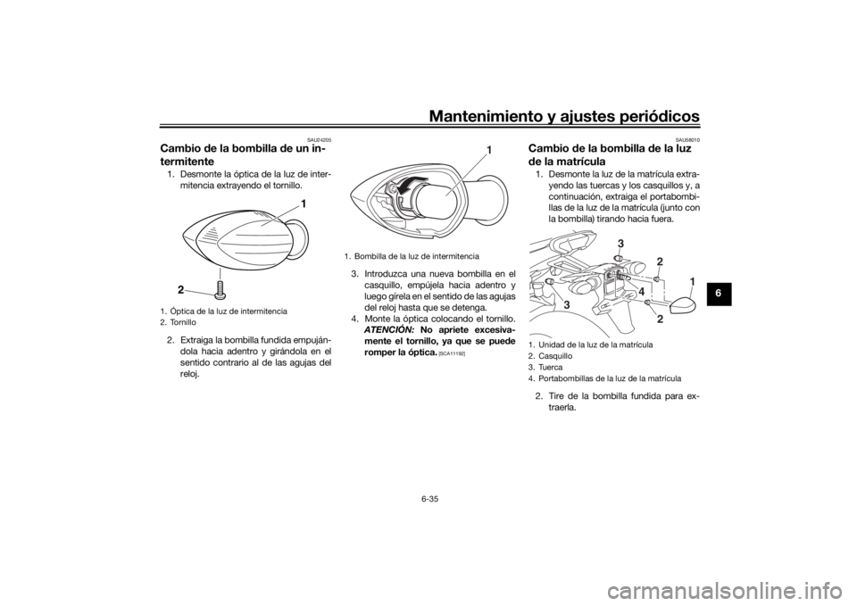 YAMAHA TRACER 900 GT 2019  Manuale de Empleo (in Spanish) Mantenimiento y ajustes periódicos6-35
6
SAU24205
Cambio  de la bombilla  de un in-
termitente1. Desmonte la óptica de la luz de inter-
mitencia extrayendo el tornillo.
2. Extraiga la bombilla fundi