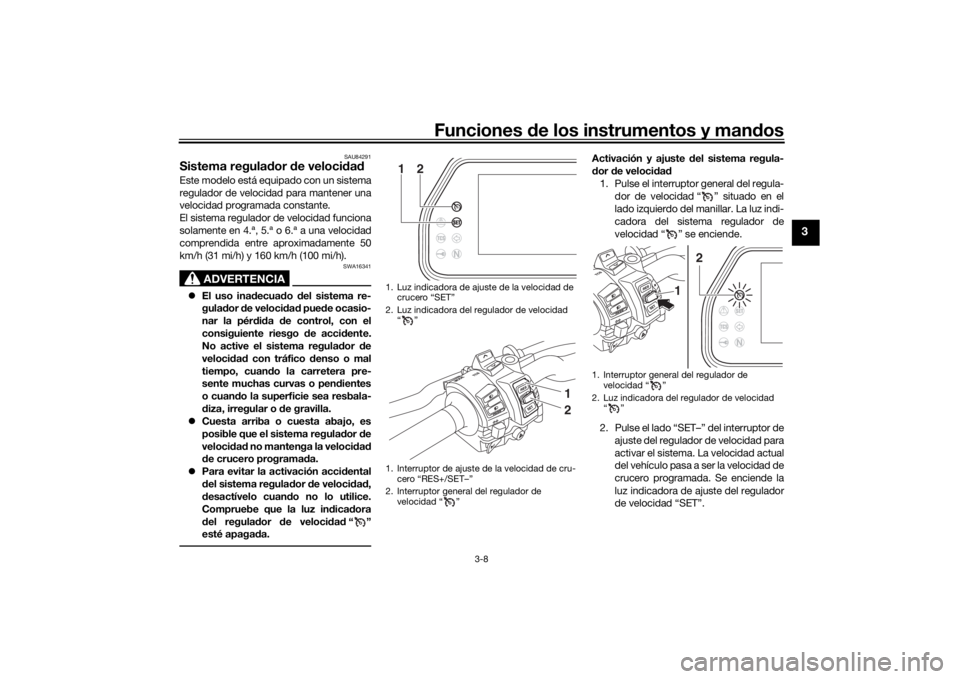 YAMAHA TRACER 900 GT 2019 Manuale de Empleo (in Spanish) Funciones de los instrumentos y man dos
3-8
3
SAU84291
Sistema regula dor de veloci dadEste modelo está equipado con un sistema
regulador de velocidad para mantener una
velocidad programada constant YAMAHA TRACER 900 GT 2019 Manuale de Empleo (in Spanish) Funciones de los instrumentos y man dos
3-8
3
SAU84291
Sistema regula dor de veloci dadEste modelo está equipado con un sistema
regulador de velocidad para mantener una
velocidad programada constant