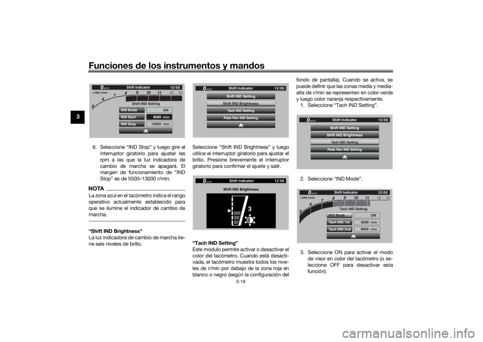 YAMAHA TRACER 900 GT 2019  Manuale de Empleo (in Spanish) Funciones de los instrumentos y man dos
3-19
3
6. Seleccione “IND Stop” y luego gire el
interruptor giratorio para ajustar las
rpm a las que la luz indicadora de
cambio de marcha se apagará. El
m