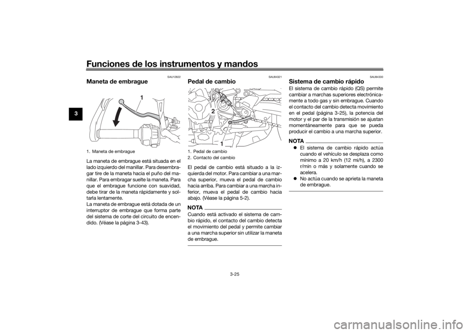 YAMAHA TRACER 900 GT 2019  Manuale de Empleo (in Spanish) Funciones de los instrumentos y man dos
3-25
3
SAU12822
Maneta  de embragueLa maneta de embrague está situada en el
lado izquierdo del manillar. Para desembra-
gar tire de la maneta hacia el puño de