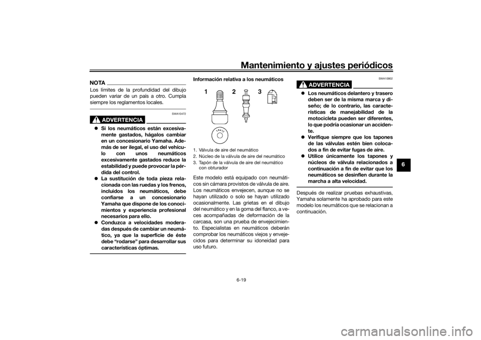 YAMAHA TRACER 900 GT 2019  Manuale de Empleo (in Spanish) Mantenimiento y ajustes periódicos6-19
6
NOTALos límites de la profundidad del dibujo
pueden variar de un país a otro. Cumpla
siempre los reglamentos locales.
ADVERTENCIA
SWA10472
 Si los neumá