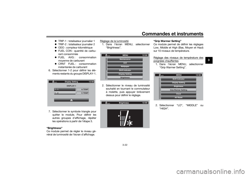 YAMAHA TRACER 900 GT 2019  Notices Demploi (in French) Commandes et instruments
3-22
3
 TRIP-1 : totalisateur journalier 1
 TRIP-2 : totalisateur journalier 2
 ODO : compteur kilométrique
 FUEL CON : quantité de carbu-
rant consommée
 FU