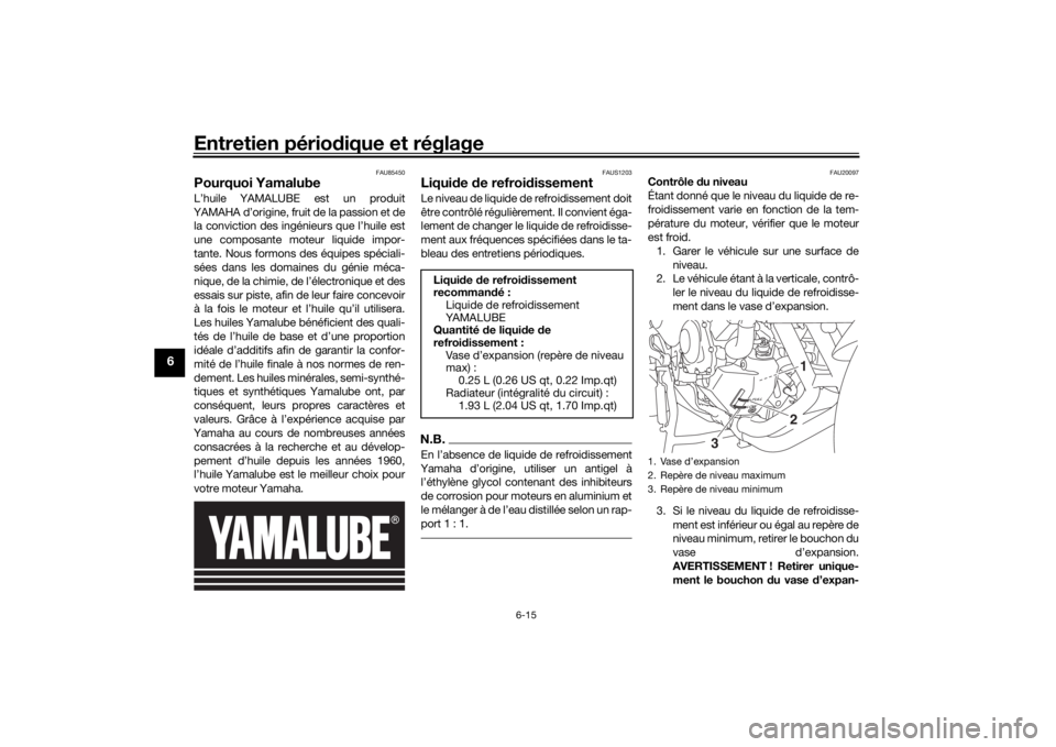 YAMAHA TRACER 900 GT 2019  Notices Demploi (in French) Entretien périodique et réglage
6-15
6
FAU85450
Pourquoi YamalubeL’huile YAMALUBE est un produit
YAMAHA d’origine, fruit de la passion et de la conviction des ingénieurs que l’huile est
une c