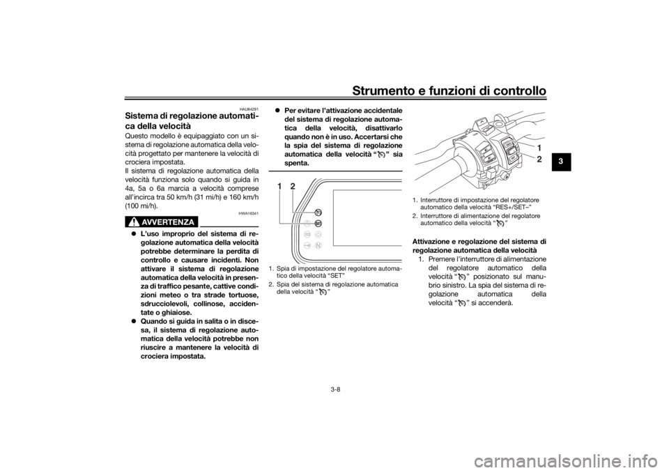 YAMAHA TRACER 900 GT 2019  Manuale duso (in Italian) Strumento e funzioni di controllo
3-8
3
HAU84291
Sistema  di re golazione automati-
ca  della velocitàQuesto modello è equipaggiato con un si-
stema di regolazione automatica della velo-
cità proge