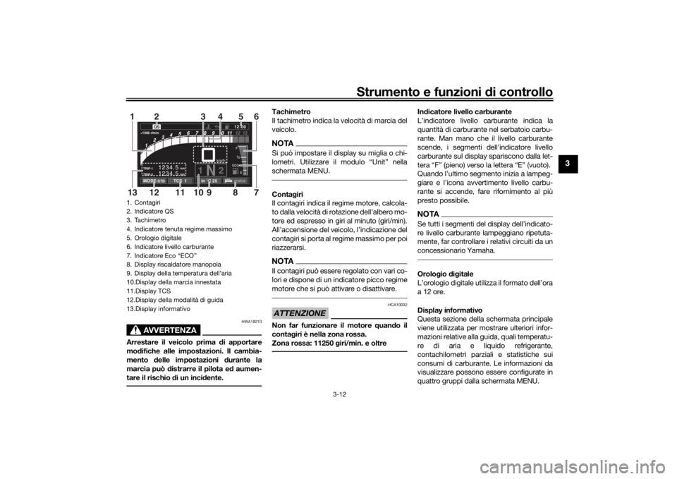 YAMAHA TRACER 900 GT 2019  Manuale duso (in Italian) Strumento e funzioni di controllo
3-12
3
AVVERTENZA
HWA18210
Arrestare il veicolo prima  di apportare
mo difiche alle impostazioni. Il cambia-
mento  delle impostazioni  durante la
marcia può  distra