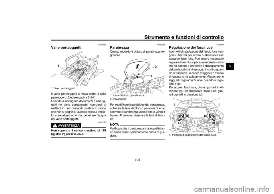 YAMAHA TRACER 900 GT 2019  Manuale duso (in Italian) Strumento e funzioni di controllo
3-38
3
HAU62550
Vano portao ggettiIl vano portaoggetti si trova sotto la sella
passeggero. (Vedere pagina 3-34.)
Quando si ripongono documenti o altri og-
getti nel v