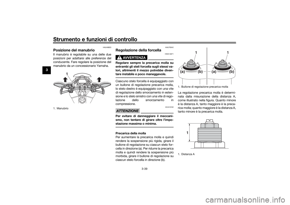 YAMAHA TRACER 900 GT 2019  Manuale duso (in Italian) Strumento e funzioni di controllo
3-39
3
HAU46833
Posizione del manubrio Il manubrio è regolabile su una delle due
posizioni per adattarsi alle preferenze del
conducente. Fare regola re la posizione 