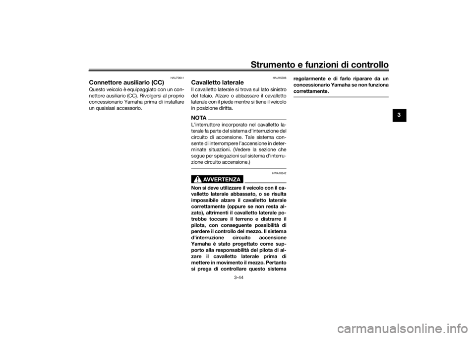 YAMAHA TRACER 900 GT 2019  Manuale duso (in Italian) Strumento e funzioni di controllo
3-44
3
HAU70641
Connettore ausiliario (CC)Questo veicolo è equipaggiato con un con-
nettore ausiliario (CC). Rivolgersi al proprio
concessionario Yamaha prima di ins