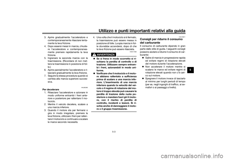 YAMAHA TRACER 900 GT 2019  Manuale duso (in Italian) Utilizzo e punti importanti relativi alla gui da
5-3
5
3. Aprire gradualmente l’acceleratore e
contemporaneamente rilasciare lenta-
mente la leva frizione.
4. Dopo essersi messi in marcia, chiude- r