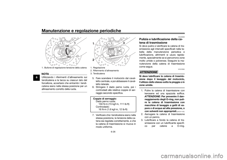 YAMAHA TRACER 900 GT 2019  Manuale duso (in Italian) Manutenzione e regolazione perio diche
6-26
6
NOTAUtilizzando i riferimenti d’allineamento sui
tendicatena e la tacca su ciascun lato del
forcellone, accertarsi che entrambi i tendi-
catena siano ne