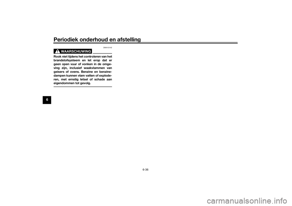YAMAHA TRACER 900 GT 2019  Instructieboekje (in Dutch) Periodiek onderhoud en afstelling
6-36
6
WAARSCHUWING
DWA15142
Rook niet tijdens het controleren van het
brandstofsysteem en let erop dat er
geen open vuur of vonken in de omge-
ving zijn, inclusief w