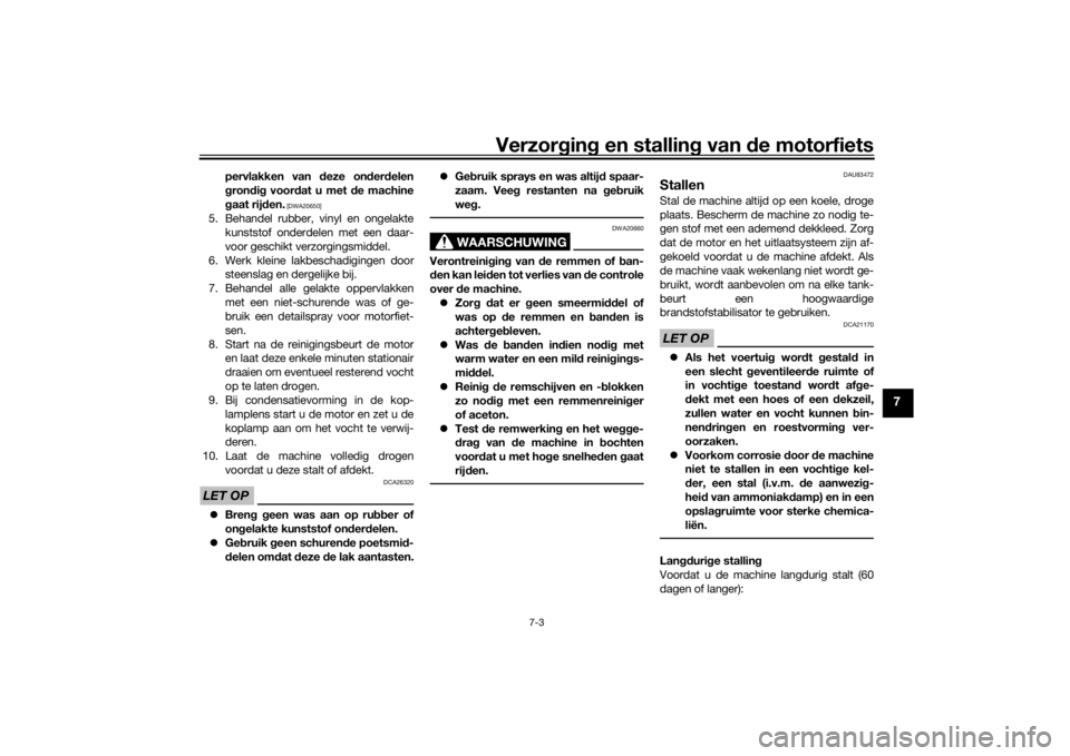 YAMAHA TRACER 900 GT 2019  Instructieboekje (in Dutch) Verzorging en stalling van de motorfiets
7-3
7
pervlakken van deze onderdelen
grondig voordat u met de machine
gaat rijden.
 [DWA20650]
5. Behandel rubber, vinyl en ongelakte
kunststof onderdelen met 