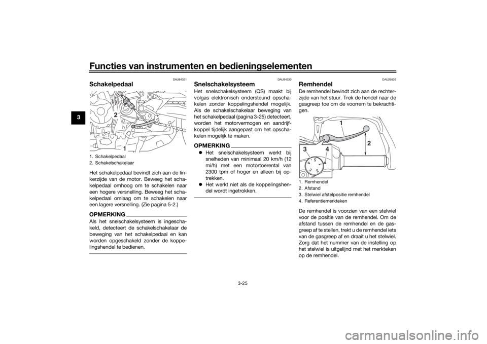 YAMAHA TRACER 900 GT 2019  Instructieboekje (in Dutch) Functies van instrumenten en bedieningselementen
3-25
3
DAU84321
SchakelpedaalHet schakelpedaal bevindt zich aan de lin-
kerzijde van de motor. Beweeg het scha-
kelpedaal omhoog om te schakelen naar
e