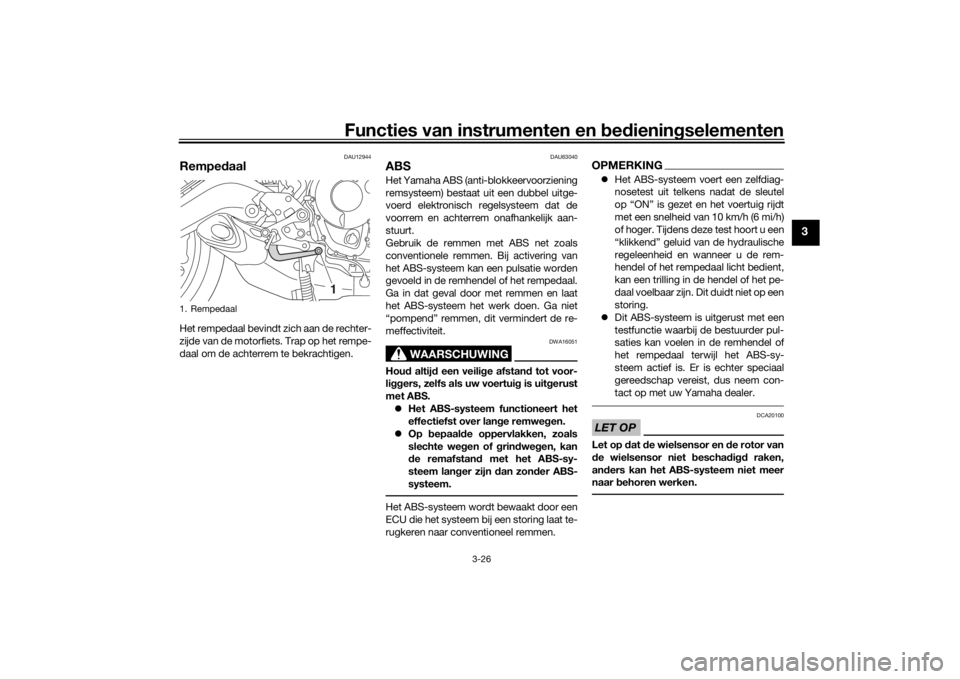 YAMAHA TRACER 900 GT 2019  Instructieboekje (in Dutch) Functies van instrumenten en bedieningselementen
3-26
3
DAU12944
RempedaalHet rempedaal bevindt zich aan de rechter-
zijde van de motorfiets. Trap op het rempe-
daal om de achterrem te bekrachtigen.
D