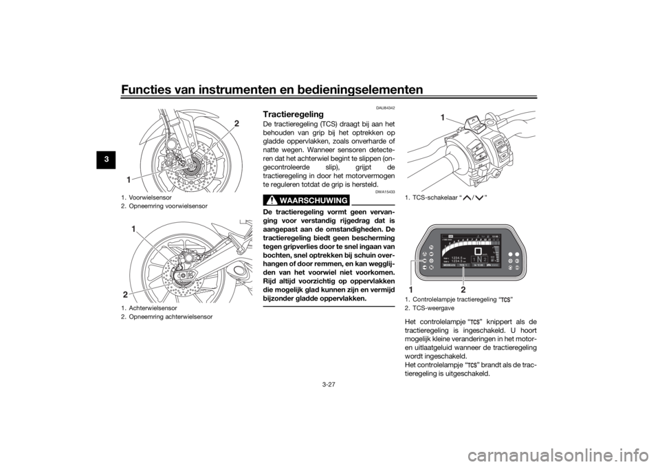 YAMAHA TRACER 900 GT 2019  Instructieboekje (in Dutch) Functies van instrumenten en bedieningselementen
3-27
3
DAU84342
TractieregelingDe tractieregeling (TCS) draagt bij aan het
behouden van grip bij het optrekken op
gladde oppervlakken, zoals onverharde