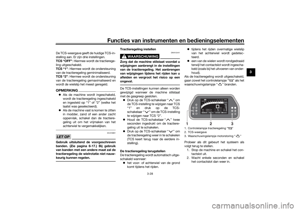 YAMAHA TRACER 900 GT 2019  Instructieboekje (in Dutch) Functies van instrumenten en bedieningselementen
3-28
3
De TCS-weergave geeft de huidige TCS-in-
stelling aan. Er zijn drie instellingen.
TCS “OFF”: Hiermee wordt de tractierege-
ling uitgeschakel