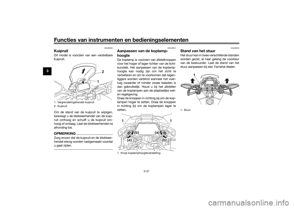 YAMAHA TRACER 900 GT 2019  Instructieboekje (in Dutch) Functies van instrumenten en bedieningselementen
3-37
3
DAU83932
Kuipruit Dit model is voorzien van een verstelbare
kuipruit.
Om de stand van de kuipruit te wijzigen,
beweegt u de blokkeerhendel van d