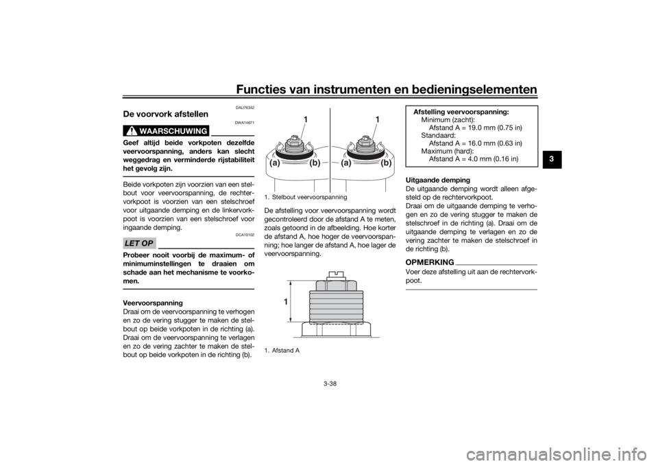 YAMAHA TRACER 900 GT 2019  Instructieboekje (in Dutch) Functies van instrumenten en bedieningselementen
3-38
3
DAU76342
De voorvork afstellen
WAARSCHUWING
DWA14671
Geef altijd beide vorkpoten dezelfde
veervoorspanning, anders kan slecht
weggedrag en vermi
