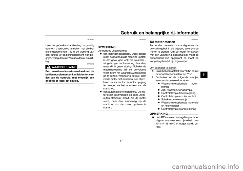 YAMAHA TRACER 900 GT 2019  Instructieboekje (in Dutch) Gebruik en belangrijke rij-informatie5-1
5
DAU15952
Lees de gebruikershandleiding zorgvuldig
door om u vertrouwd te maken met alle be-
dieningselementen. Als u de werking van
een functie of bedienings