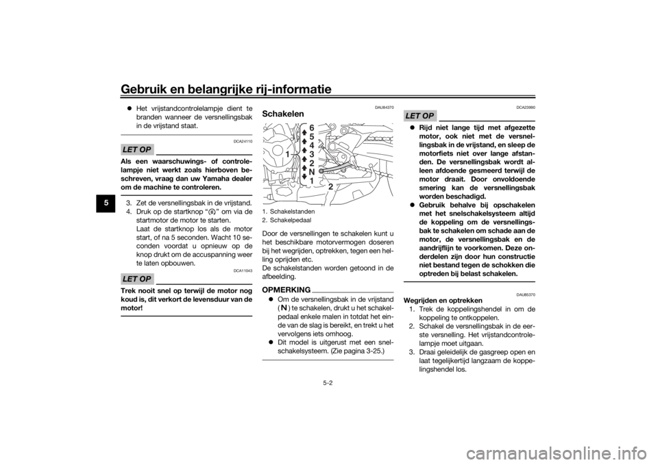 YAMAHA TRACER 900 GT 2019  Instructieboekje (in Dutch) Gebruik en belangrijke rij-informatie
5-2
5
Het vrijstandcontrolelampje dient te
branden wanneer de versnellingsbak
in de vrijstand staat.LET OP
DCA24110
Als een waarschuwings- of controle-
lampje 