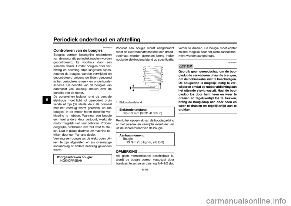 YAMAHA TRACER 900 GT 2019  Instructieboekje (in Dutch) Periodiek onderhoud en afstelling
6-10
6
DAU19653
Controleren van de bougiesBougies vormen belangrijke onderdelen
van de motor die periodiek moeten worden
gecontroleerd, bij voorkeur door een
Yamaha d