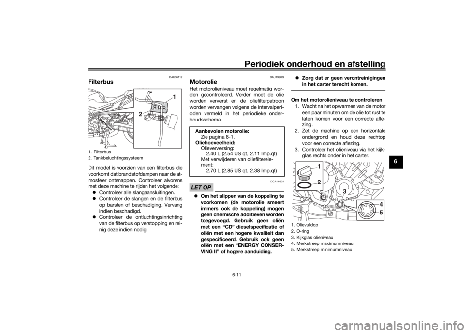 YAMAHA TRACER 900 GT 2019  Instructieboekje (in Dutch) Periodiek onderhoud en afstelling
6-11
6
DAU36112
FilterbusDit model is voorzien van een filterbus die
voorkomt dat brandstofdampen naar de at-
mosfeer ontsnappen. Controleer alvorens
met deze machine