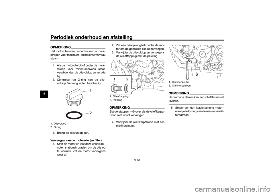 YAMAHA TRACER 900 GT 2019  Instructieboekje (in Dutch) Periodiek onderhoud en afstelling
6-12
6
OPMERKINGHet motorolieniveau moet tussen de merk-
strepen voor minimum- en maximumniveau
staan.4. Als de motorolie bij of onder de merk-
streep voor minimumniv