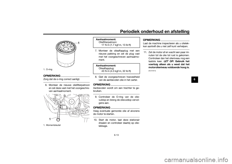 YAMAHA TRACER 900 GT 2019  Instructieboekje (in Dutch) Periodiek onderhoud en afstelling
6-13
6
OPMERKINGZorg dat de o-ring correct aanligt.6. Monteer de nieuwe oliefilterpatroon
en zet deze vast met het voorgeschre-
ven aanhaalmoment.7. Monteer de olieaf