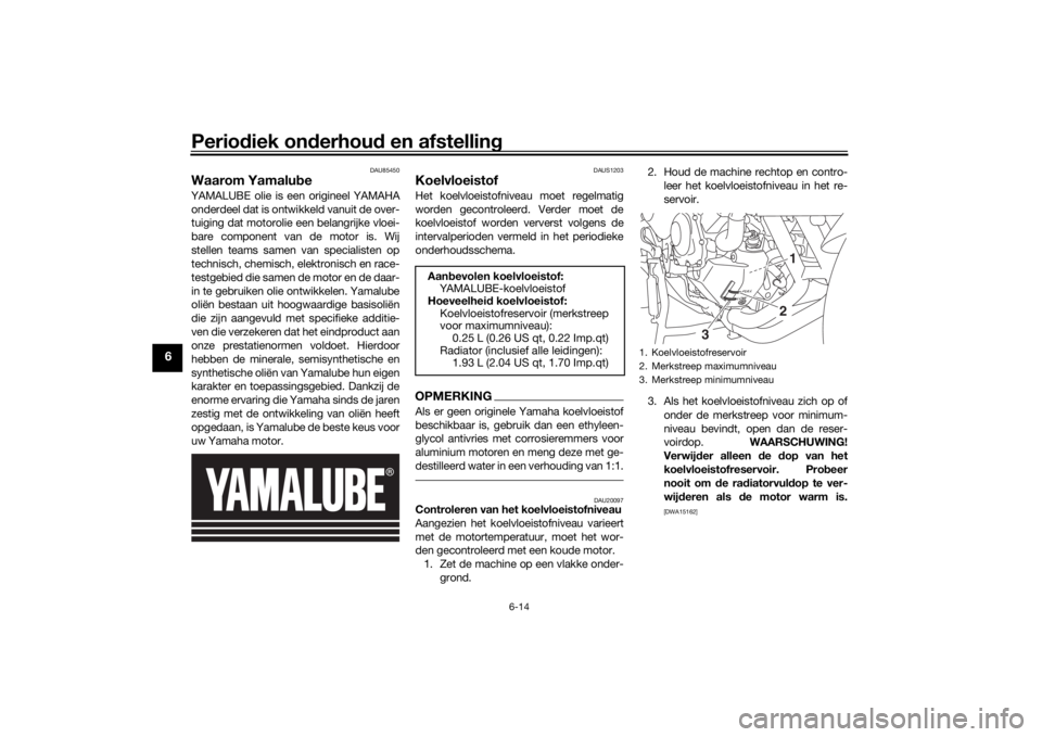YAMAHA TRACER 900 GT 2019  Instructieboekje (in Dutch) Periodiek onderhoud en afstelling
6-14
6
DAU85450
Waarom YamalubeYAMALUBE olie is een origineel YAMAHAonderdeel dat is ontwikkeld vanuit de over-
tuiging dat motorolie een belangrijke vloei-
bare comp