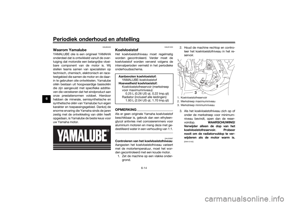 YAMAHA TRACER 900 GT 2019 Instructieboekje (in Dutch) Periodiek onderhoud en afstelling
6-14
6
DAU85450
Waarom YamalubeYAMALUBE olie is een origineel YAMAHAonderdeel dat is ontwikkeld vanuit de over-
tuiging dat motorolie een belangrijke vloei-
bare comp YAMAHA TRACER 900 GT 2019 Instructieboekje (in Dutch) Periodiek onderhoud en afstelling
6-14
6
DAU85450
Waarom YamalubeYAMALUBE olie is een origineel YAMAHAonderdeel dat is ontwikkeld vanuit de over-
tuiging dat motorolie een belangrijke vloei-
bare comp