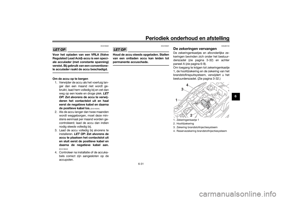 YAMAHA TRACER 900 GT 2019  Instructieboekje (in Dutch) Periodiek onderhoud en afstelling
6-31
6
LET OP
DCA16522
Voor het opladen van een VRLA (Valve
Regulated Lead Acid)-accu is een speci-
ale acculader (met constante spanning)
vereist. Bij gebruik van ee
