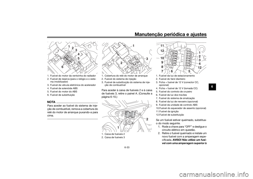 YAMAHA TRACER 900 GT 2019  Manual de utilização (in Portuguese) Manutenção periódica e ajustes
6-33
6
NOTAPara aceder ao fusível do sistema de inje-
ção de combustível, remova a cobertura do
relé do motor de arranque puxando-a para
cima.
Para aceder à cai